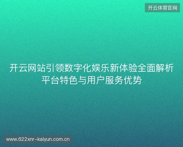 开云网站引领数字化娱乐新体验全面解析平台特色与用户服务优势