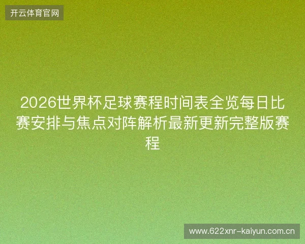 2026世界杯足球赛程时间表全览每日比赛安排与焦点对阵解析最新更新完整版赛程