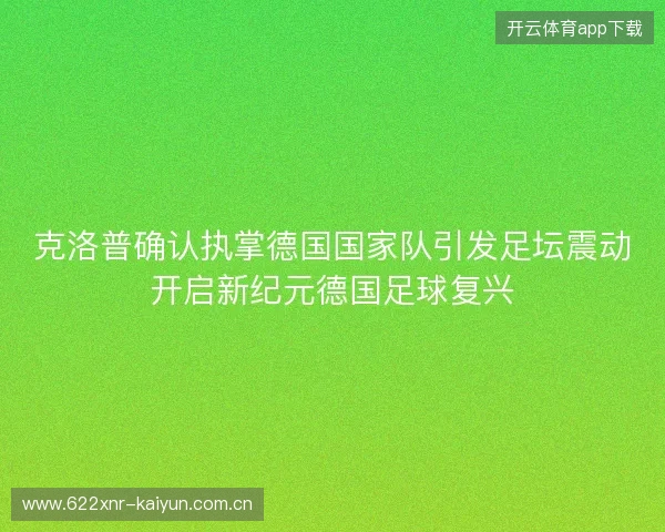 克洛普确认执掌德国国家队引发足坛震动开启新纪元德国足球复兴