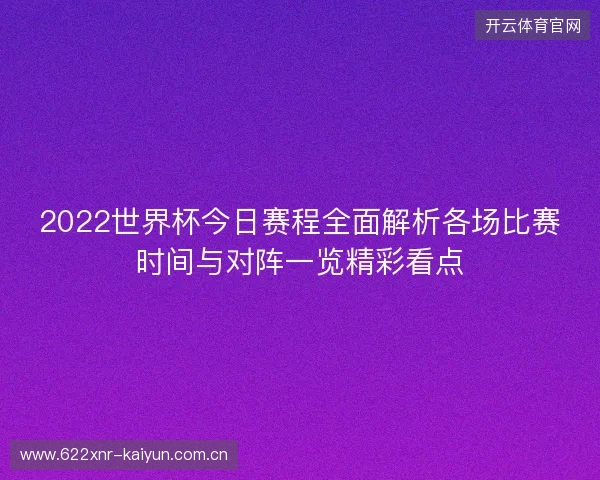 2022世界杯今日赛程全面解析各场比赛时间与对阵一览精彩看点