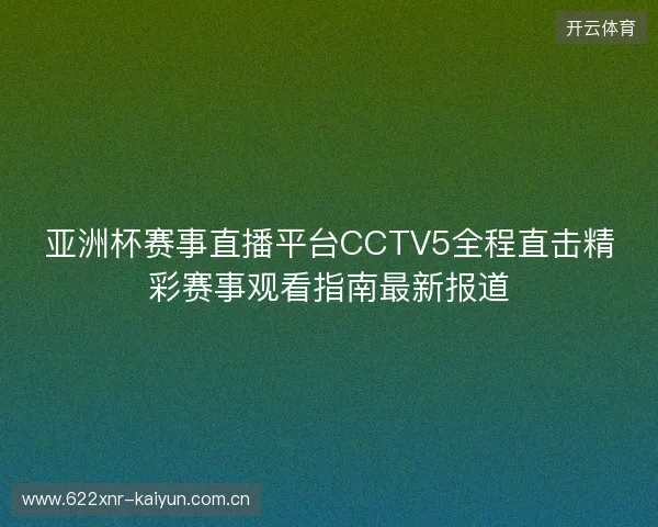亚洲杯赛事直播平台CCTV5全程直击精彩赛事观看指南最新报道