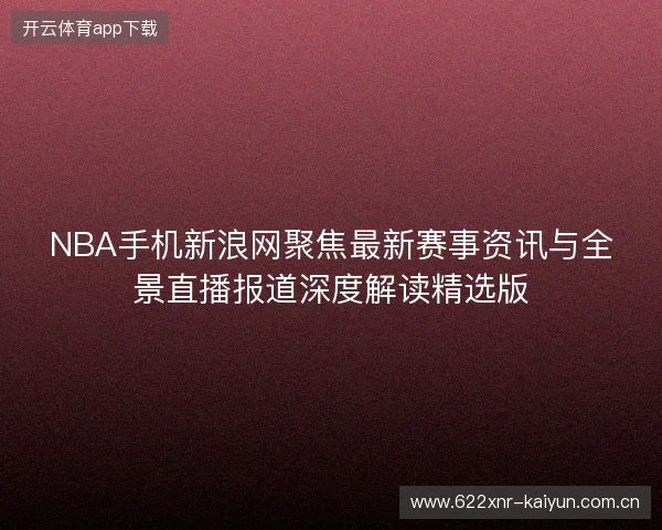 NBA手机新浪网聚焦最新赛事资讯与全景直播报道深度解读精选版
