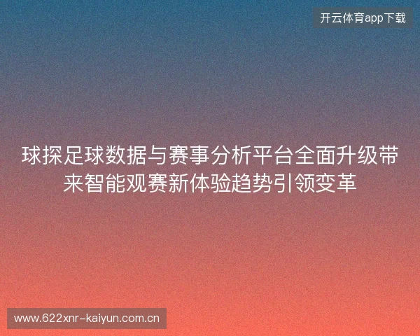 球探足球数据与赛事分析平台全面升级带来智能观赛新体验趋势引领变革