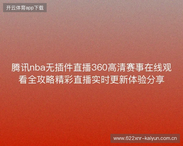 腾讯nba无插件直播360高清赛事在线观看全攻略精彩直播实时更新体验分享