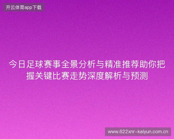 今日足球赛事全景分析与精准推荐助你把握关键比赛走势深度解析与预测