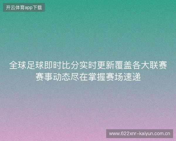 全球足球即时比分实时更新覆盖各大联赛赛事动态尽在掌握赛场速递