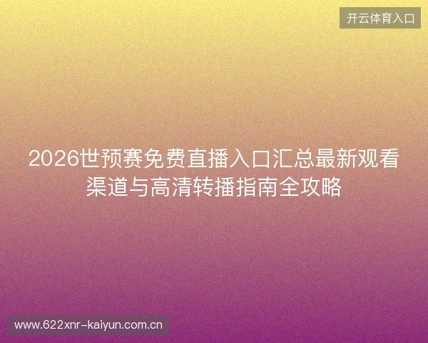 2026世预赛免费直播入口汇总最新观看渠道与高清转播指南全攻略 2026世预赛免费直播入口汇总最新观看渠道与高清转播指南全攻略
