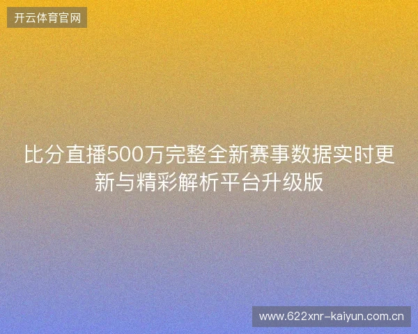 比分直播500万完整全新赛事数据实时更新与精彩解析平台升级版