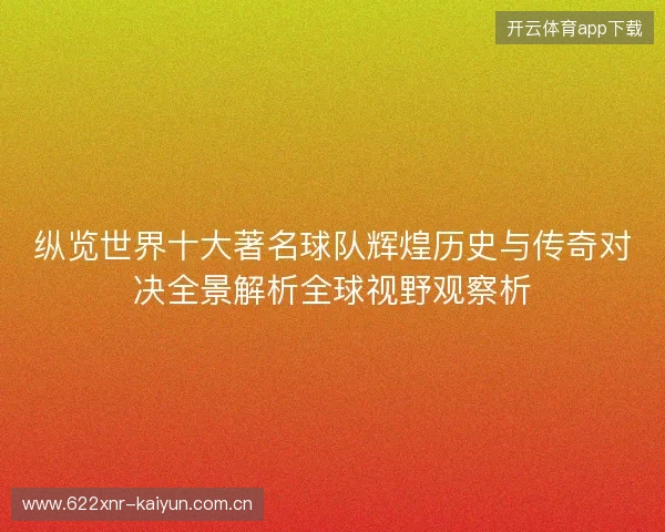 纵览世界十大著名球队辉煌历史与传奇对决全景解析全球视野观察析