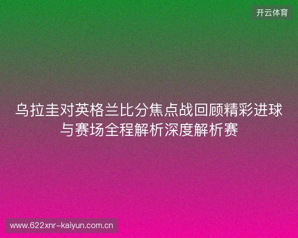 乌拉圭对英格兰比分焦点战回顾精彩进球与赛场全程解析深度解析赛