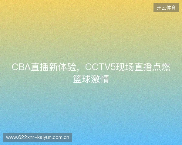 CBA直播新体验，CCTV5现场直播点燃篮球激情
