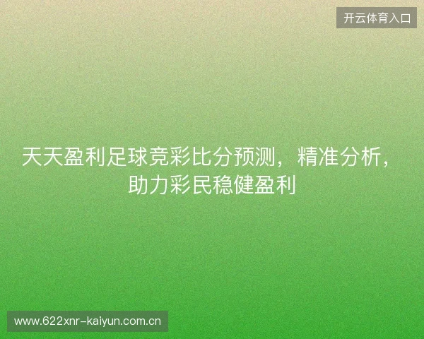 天天盈利足球竞彩比分预测，精准分析，助力彩民稳健盈利