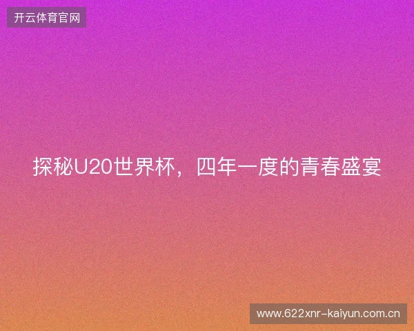 探秘U20世界杯,四年一度的青春盛宴 探秘U20世界杯,四年一度的青春盛宴