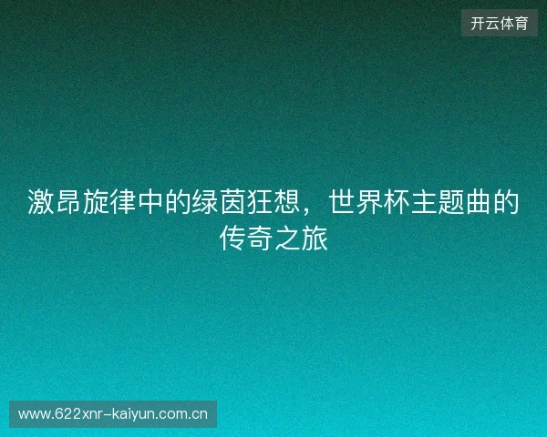 激昂旋律中的绿茵狂想，世界杯主题曲的传奇之旅
