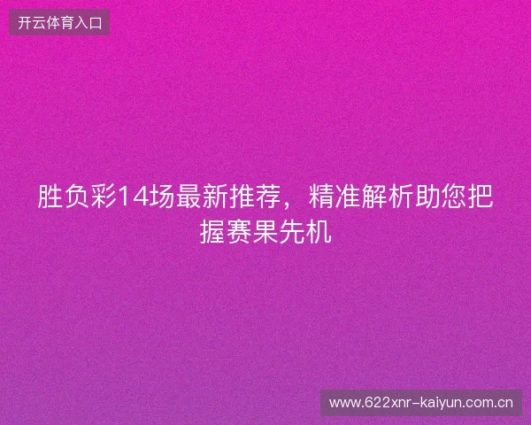 胜负彩14场最新推荐，精准解析助您把握赛果先机