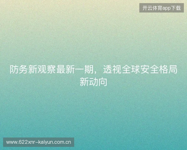防务新观察最新一期,透视全球安全格局新动向 防务新观察最新一期,透视全球安全格局新动向